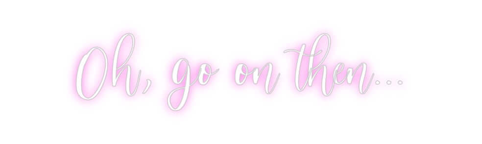 Custom Neon Sign Online Editor Oh, go on the...