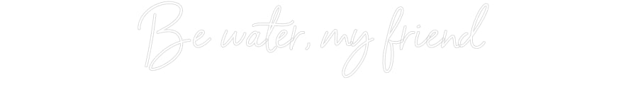 Custom Neon Sign Online Editor Be water, my ...